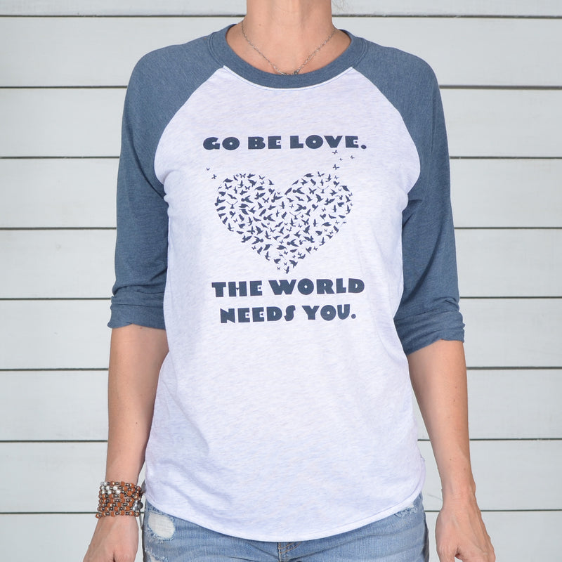Go Be Love.  The World Needs You. -  Baseball Tee