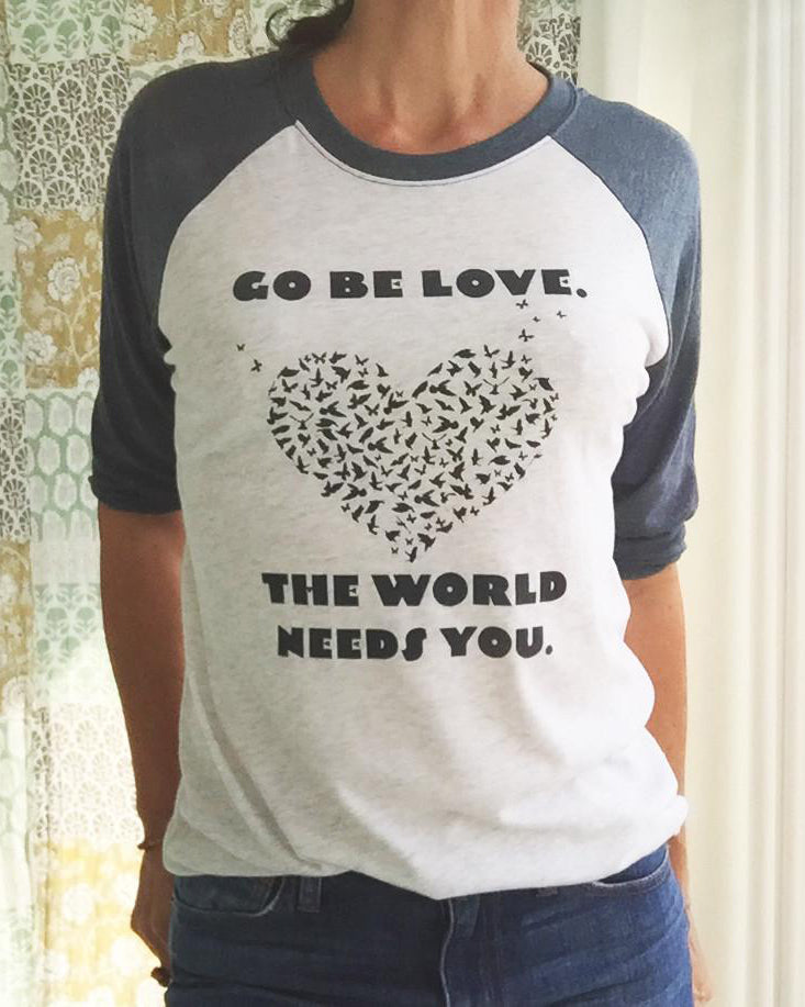 Go Be Love.  The World Needs You. -  Baseball Tee