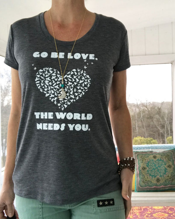 Go BE Love, The World Needs You. - Ash Tee